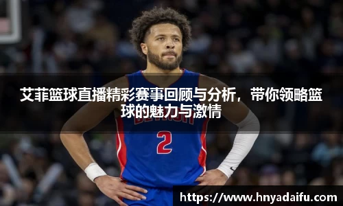 艾菲篮球直播精彩赛事回顾与分析，带你领略篮球的魅力与激情