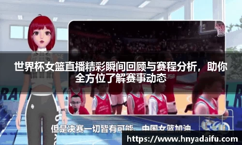 世界杯女篮直播精彩瞬间回顾与赛程分析，助你全方位了解赛事动态