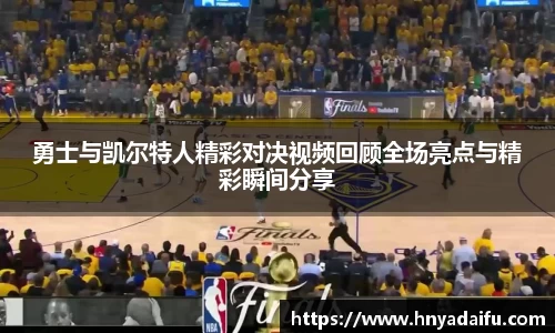 勇士与凯尔特人精彩对决视频回顾全场亮点与精彩瞬间分享