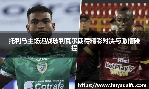 托利马主场迎战玻利瓦尔期待精彩对决与激情碰撞